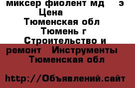 миксер фиолент мд1 11э › Цена ­ 3 000 - Тюменская обл., Тюмень г. Строительство и ремонт » Инструменты   . Тюменская обл.